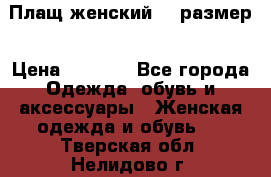 Плащ женский 48 размер › Цена ­ 2 300 - Все города Одежда, обувь и аксессуары » Женская одежда и обувь   . Тверская обл.,Нелидово г.